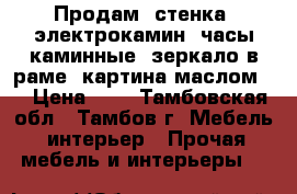 Продам: стенка, электрокамин, часы каминные, зеркало в раме, картина маслом   › Цена ­ 0 - Тамбовская обл., Тамбов г. Мебель, интерьер » Прочая мебель и интерьеры   